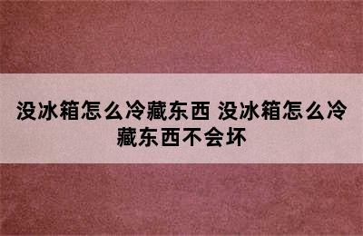 没冰箱怎么冷藏东西 没冰箱怎么冷藏东西不会坏